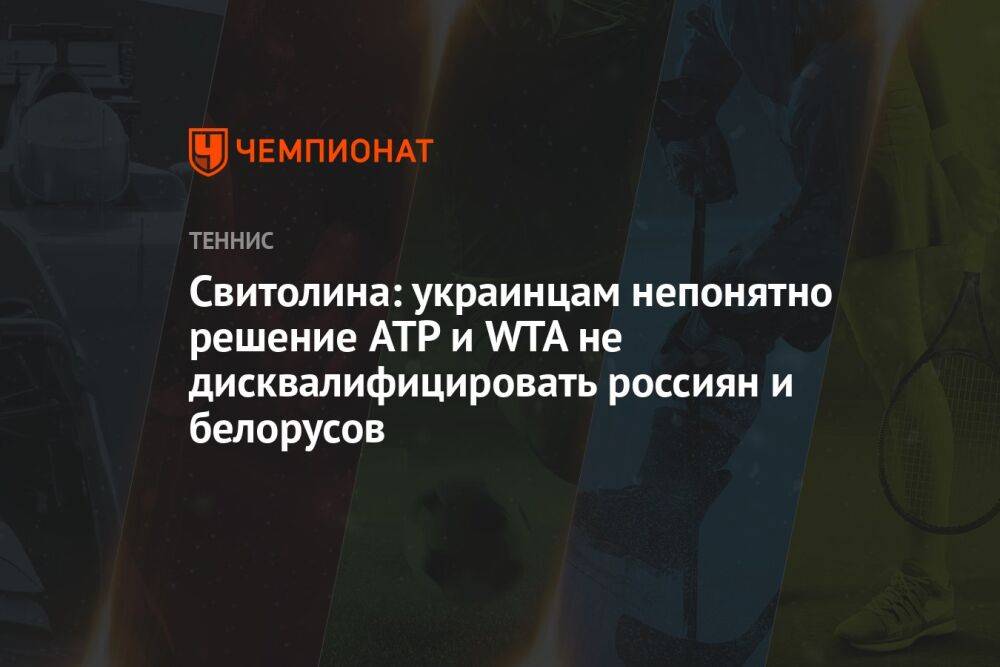 Свитолина: украинцам непонятно решение ATP и WTA не дисквалифицировать россиян и белорусов