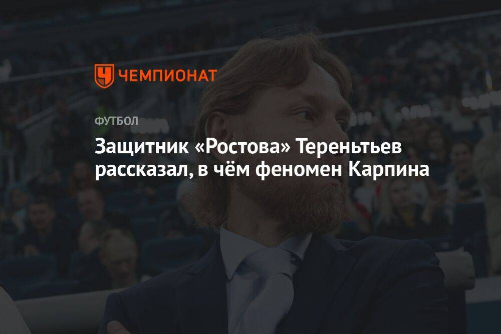 Защитник «Ростова» Тереньтьев рассказал, в чём феномен Карпина