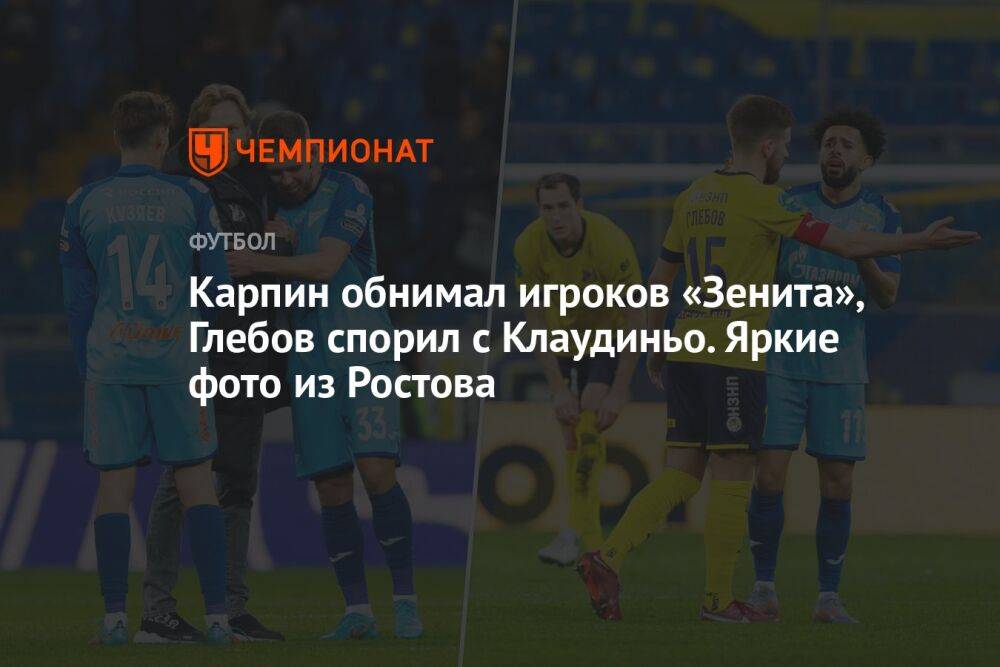 Карпин обнимал игроков «Зенита», Глебов спорил с Клаудиньо. Яркие фото из Ростова