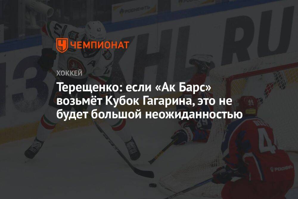 Терещенко: если «Ак Барс» возьмёт Кубок Гагарина, это не будет большой неожиданностью