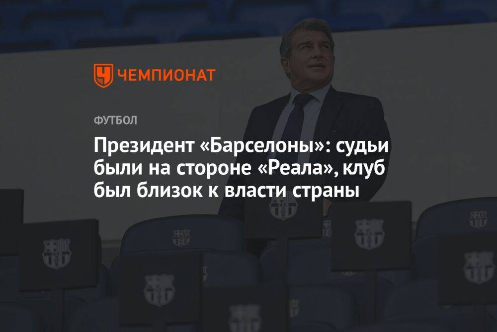 Президент «Барселоны»: судьи были на стороне «Реала», клуб был близок к власти страны