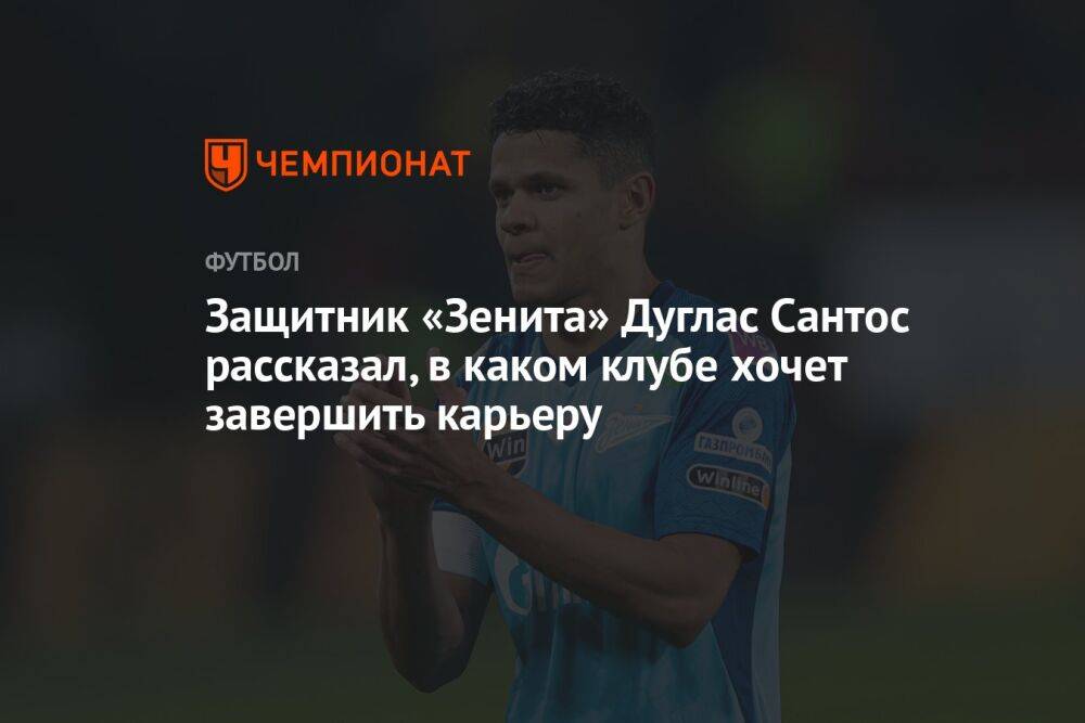 Защитник «Зенита» Дуглас Сантос рассказал, в каком клубе хочет завершить карьеру