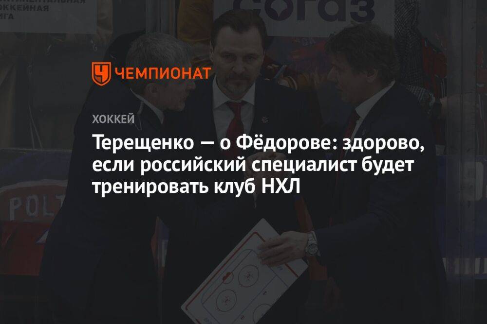 Терещенко — о Фёдорове: здорово, если российский специалист будет тренировать клуб НХЛ