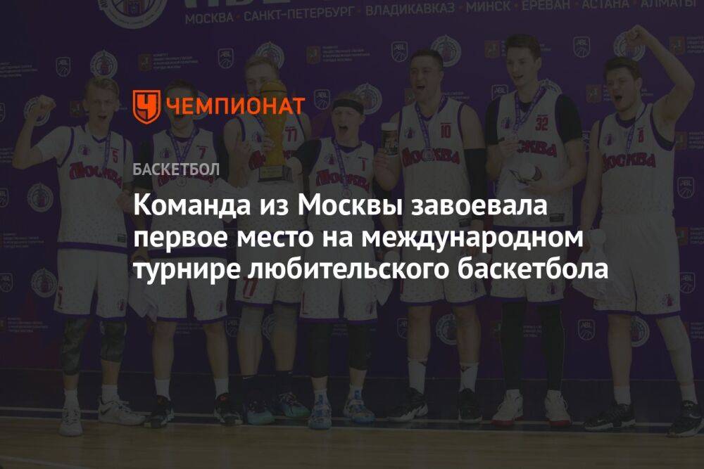 Команда из Москвы завоевала первое место на международном турнире любительского баскетбола