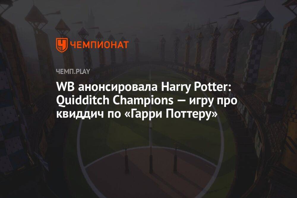 WB анонсировала Harry Potter: Quidditch Champions — игру про квиддич по «Гарри Поттеру»