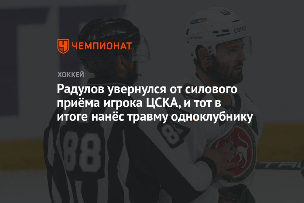Радулов увернулся от силового приёма игрока ЦСКА, и тот в итоге нанёс травму одноклубнику