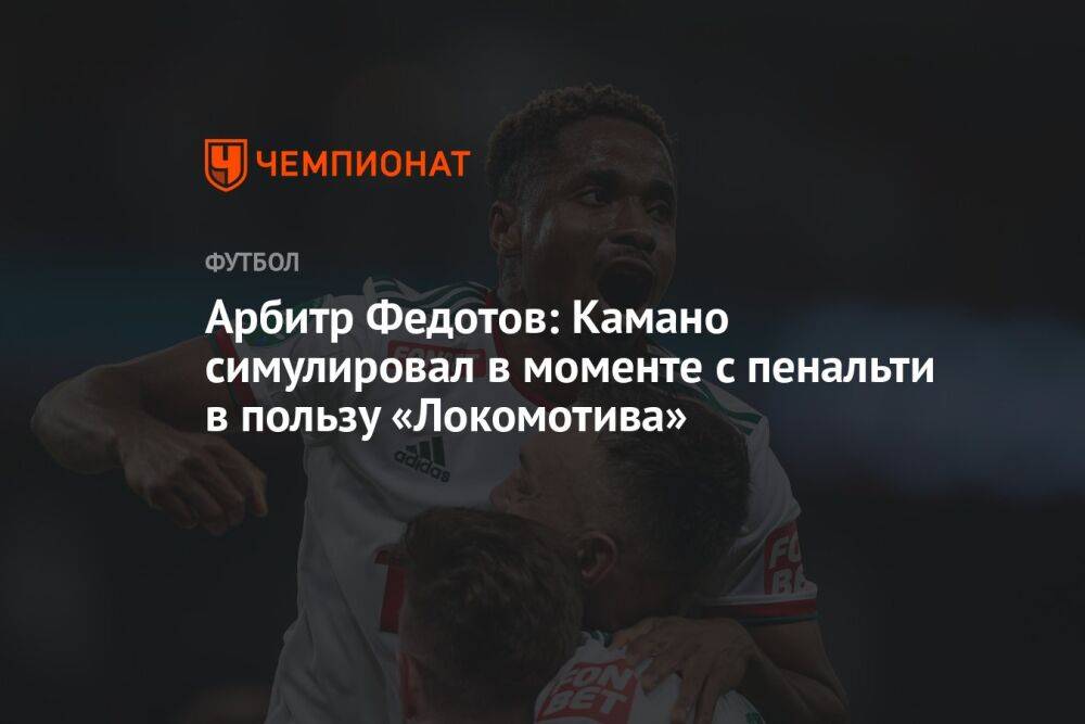 Арбитр Федотов: Камано симулировал в моменте с пенальти в пользу «Локомотива»