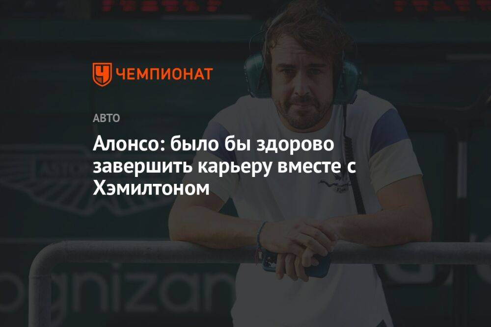 Алонсо: было бы здорово завершить карьеру вместе с Хэмилтоном