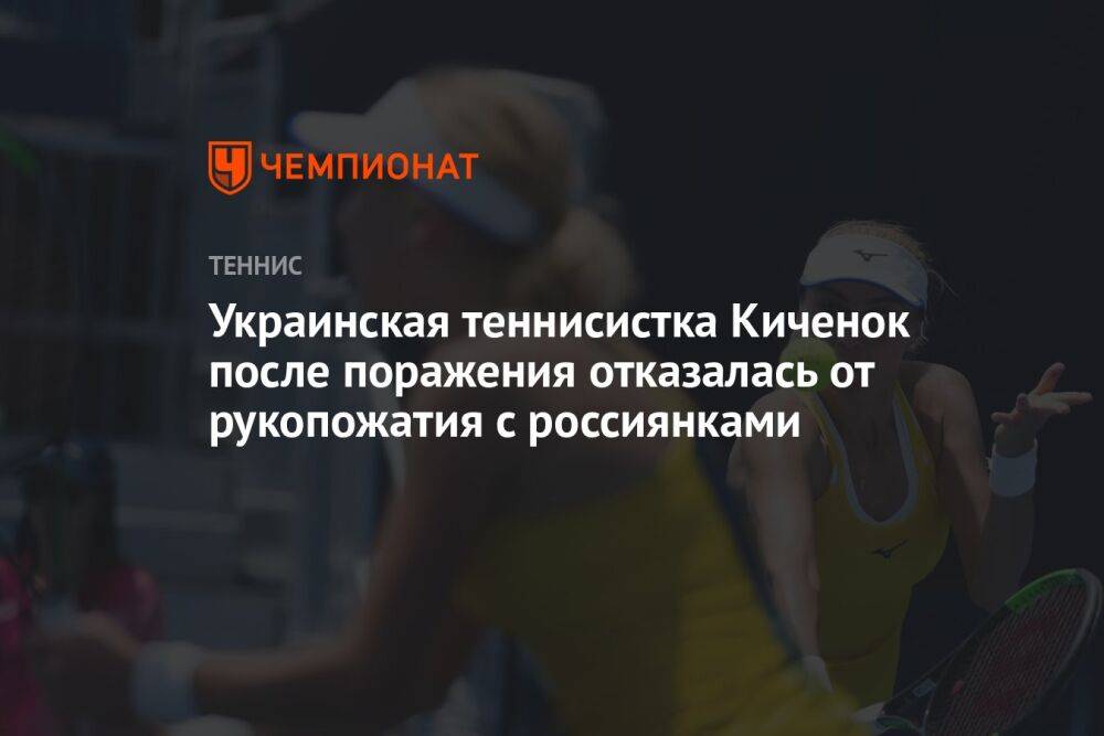 Украинская теннисистка Киченок после поражения отказалась от рукопожатия с россиянками