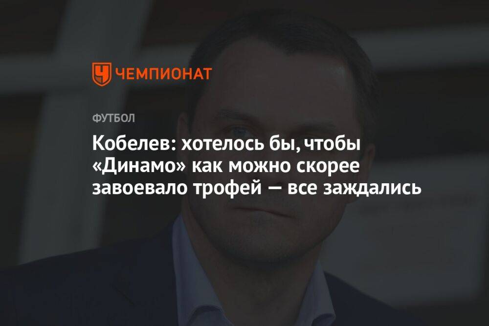 Кобелев: хотелось бы, чтобы «Динамо» как можно скорее завоевало трофей — все заждались