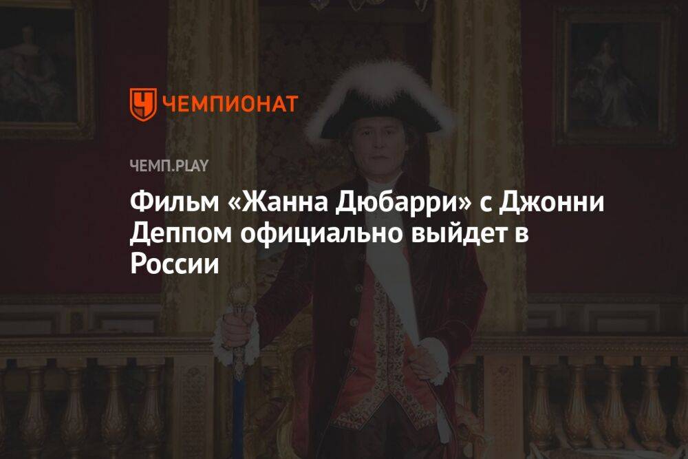 Фильм «Жанна Дюбарри» с Джонни Деппом официально выйдет в России