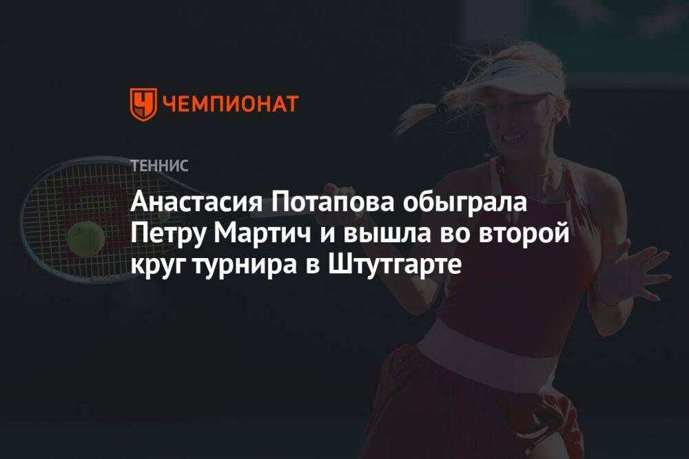 Анастасия Потапова обыграла Петру Мартич и вышла во второй круг турнира в Штутгарте
