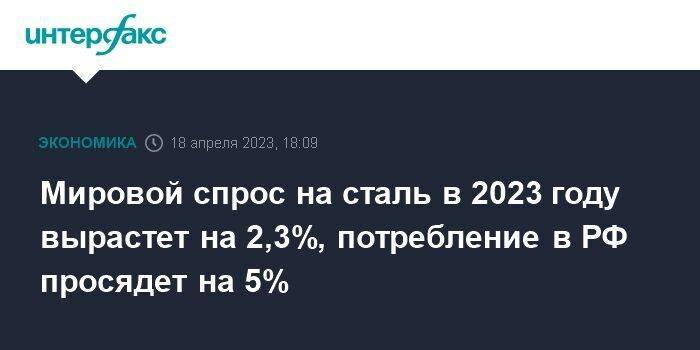 Мировой спрос на сталь в 2023 году вырастет на 2,3%, потребление в РФ просядет на 5%