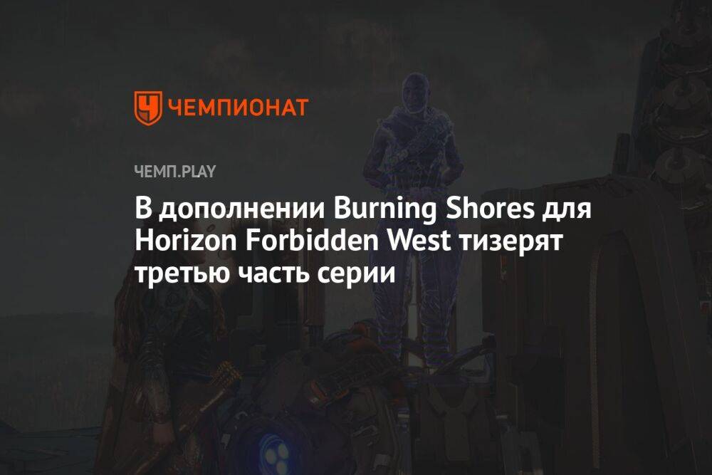 В дополнении Burning Shores для Horizon Forbidden West тизерят третью часть серии