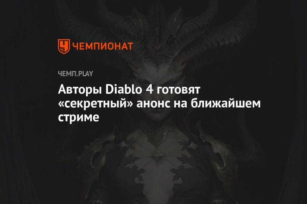Авторы Diablo 4 готовят «секретный» анонс на ближайшем стриме