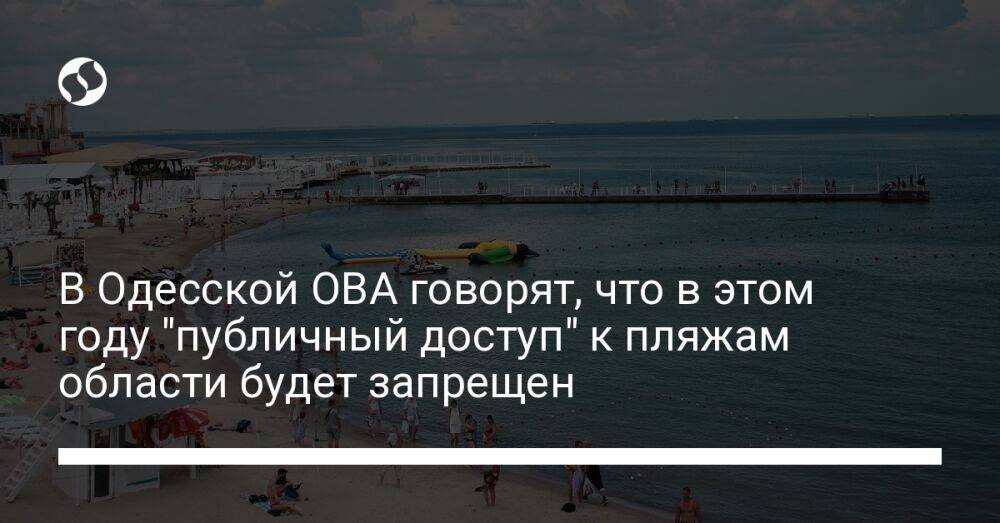 В Одесской ОВА говорят, что в этом году "публичный доступ" к пляжам области будет запрещен