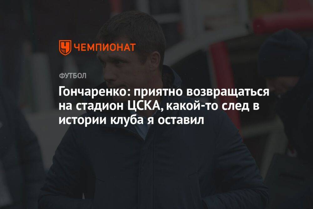 Гончаренко: приятно возвращаться на стадион ЦСКА, какой-то след в истории клуба я оставил