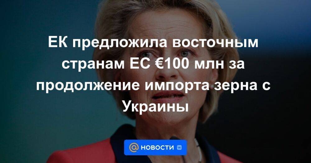 ЕК предложила восточным странам ЕС €100 млн за продолжение импорта зерна с Украины