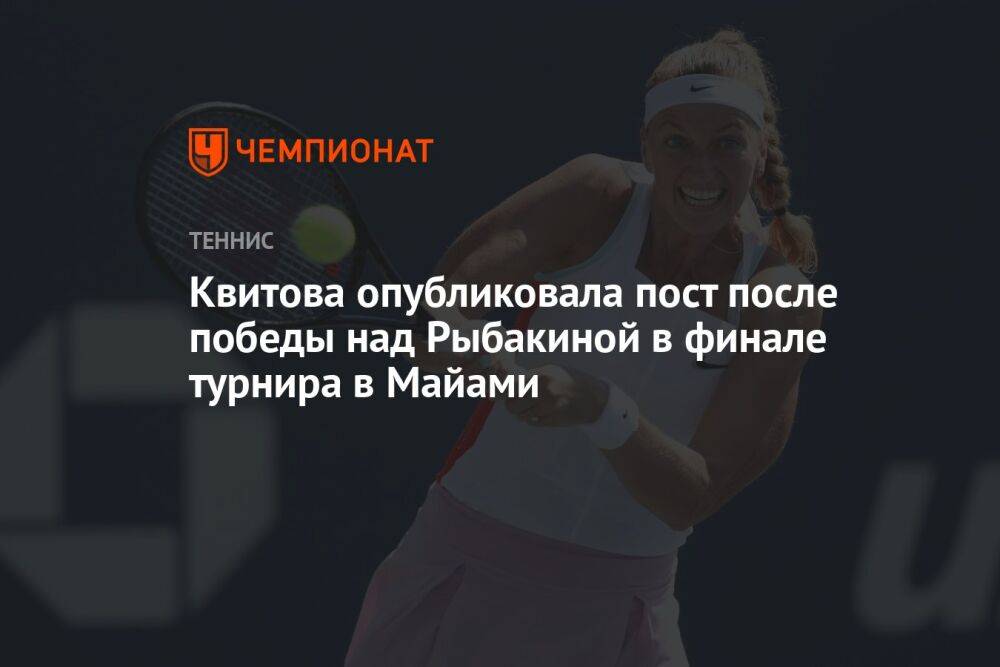 Квитова опубликовала пост после победы над Рыбакиной в финале турнира в Майами
