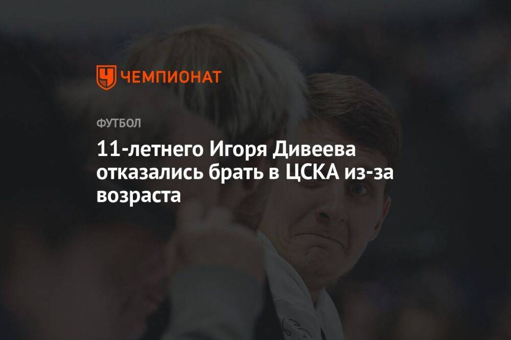 11-летнего Игоря Дивеева отказались брать в ЦСКА из-за возраста