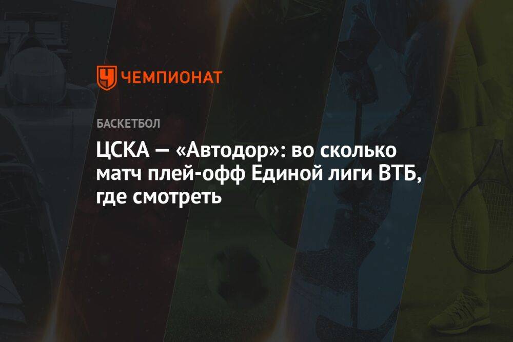 ЦСКА — «Автодор»: во сколько матч плей-офф Единой лиги ВТБ, где смотреть