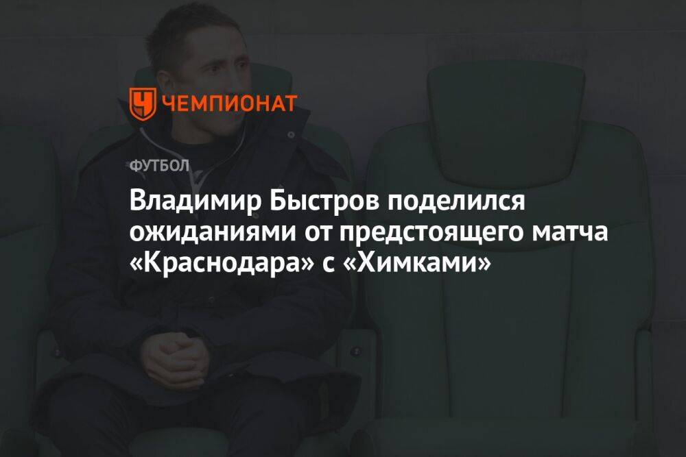 Владимир Быстров поделился ожиданиями от предстоящего матча «Краснодара» с «Химками»