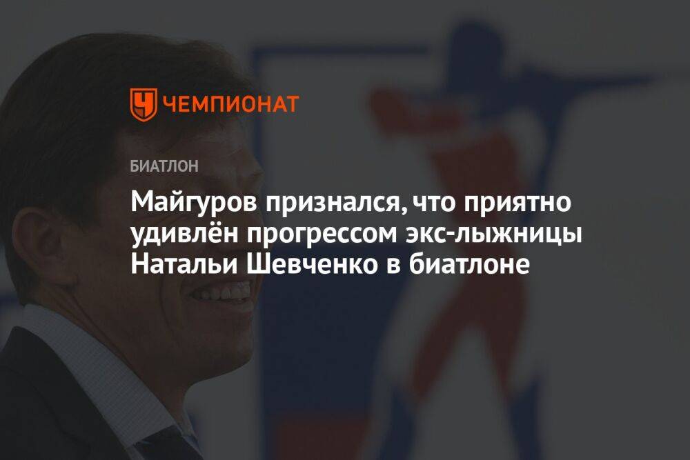 Майгуров признался, что приятно удивлён прогрессом экс-лыжницы Натальи Шевченко в биатлоне