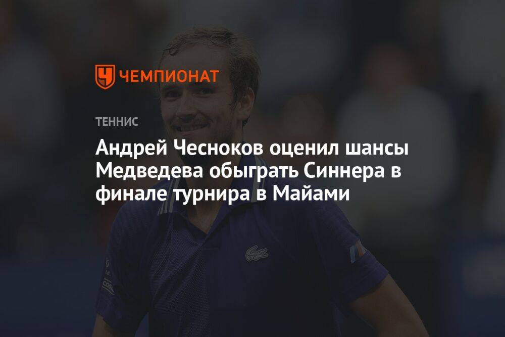 Андрей Чесноков оценил шансы Медведева обыграть Синнера в финале турнира в Майами