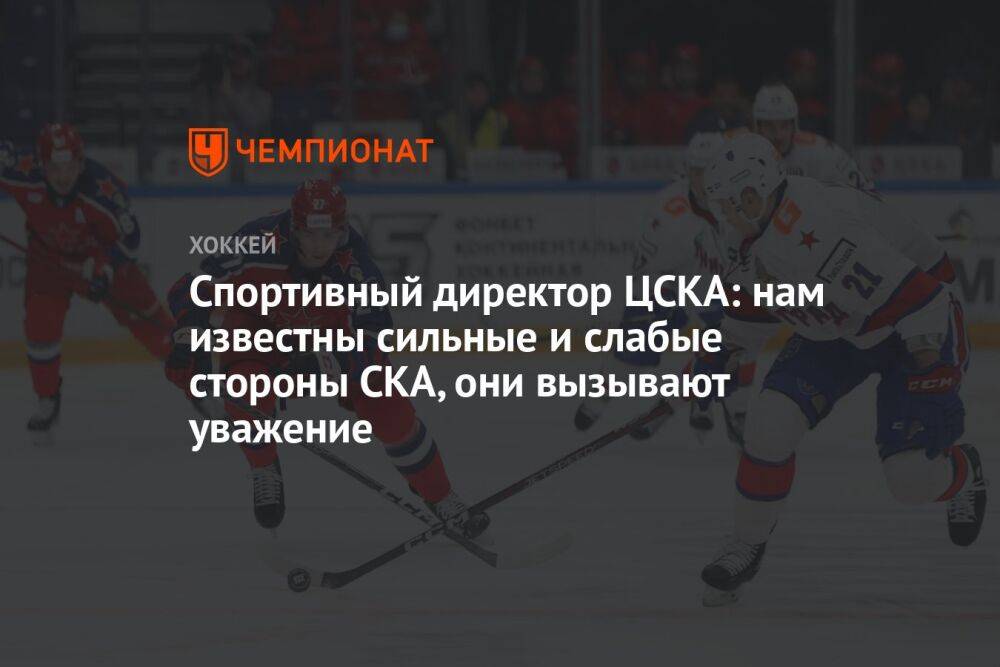 Спортивный директор ЦСКА: нам известны сильные и слабые стороны СКА, они вызывают уважение