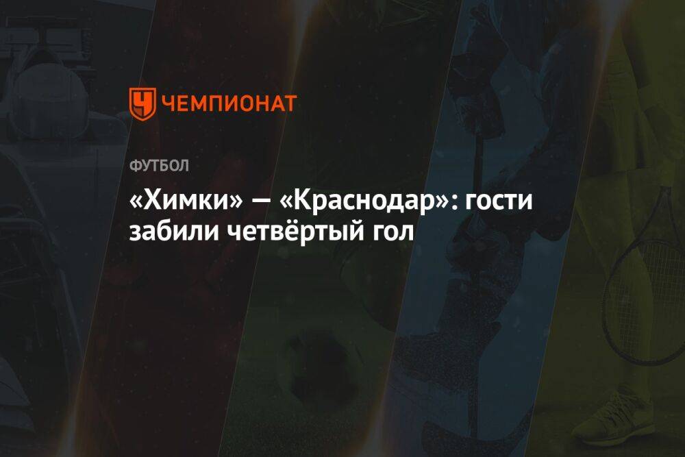 «Химки» — «Краснодар»: гости забили четвёртый гол