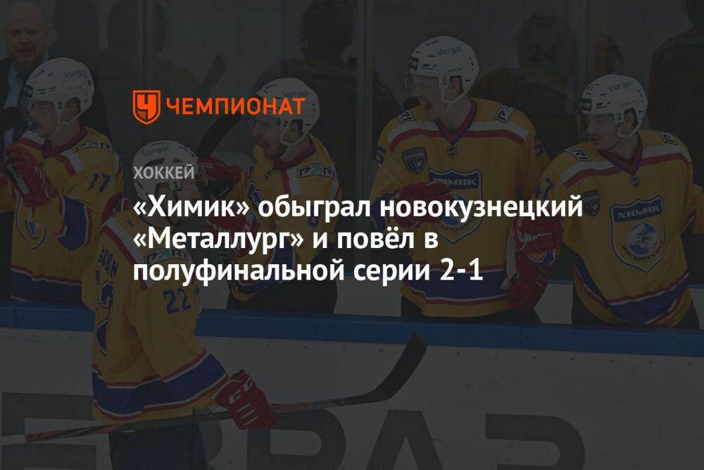 «Химик» обыграл новокузнецкий «Металлург» и повёл в полуфинальной серии 2-1