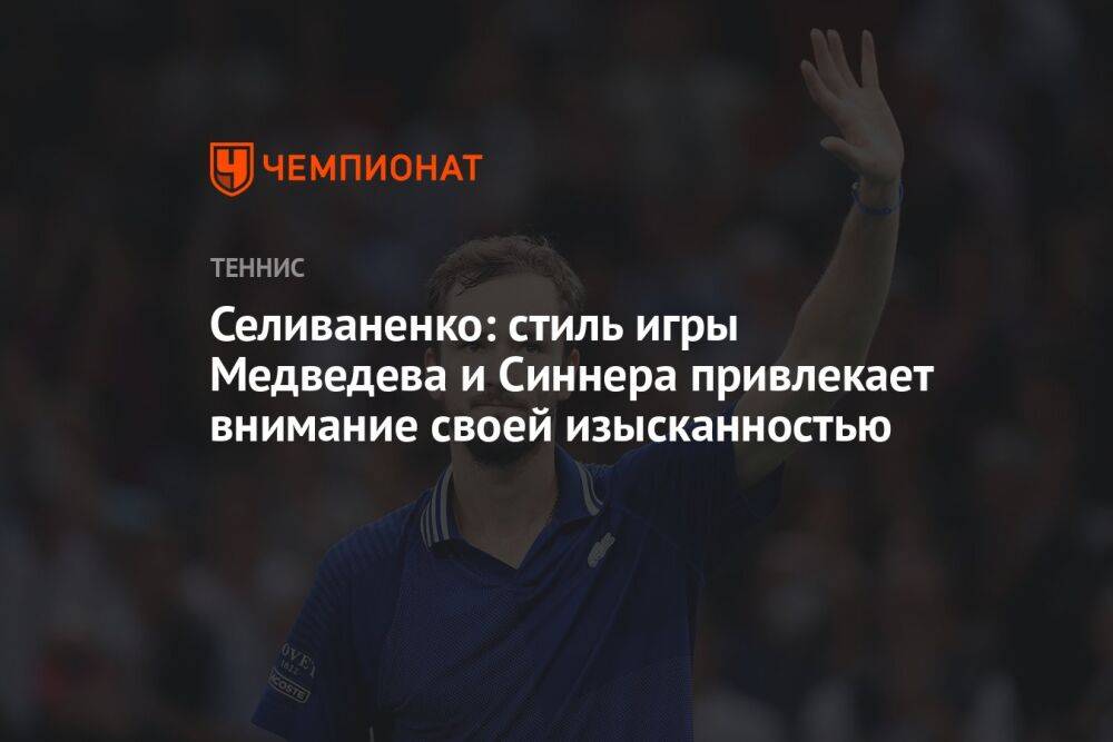 Селиваненко: стиль игры Медведева и Синнера привлекает внимание своей изысканностью