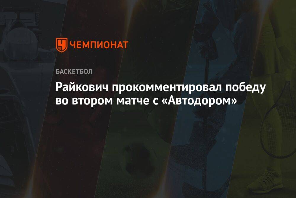 Эмил Райкович прокомментировал победу во втором матче с «Автодором»