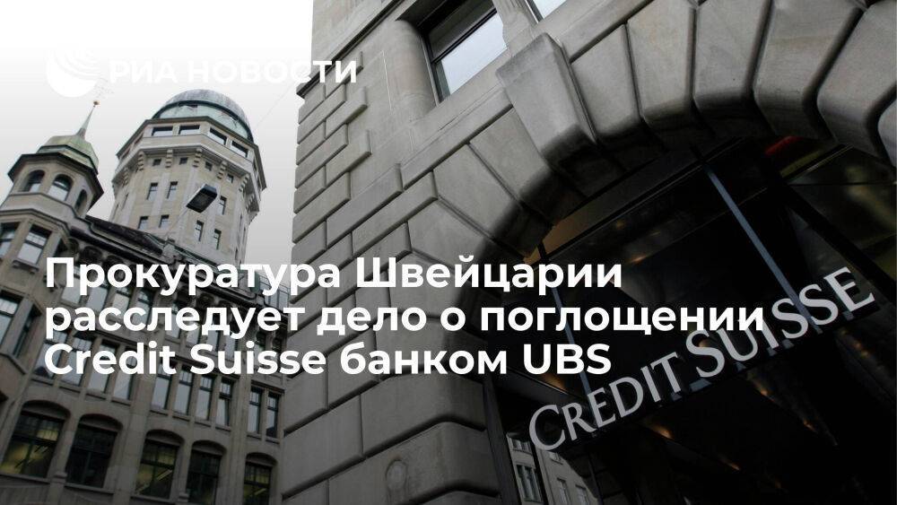 Прокуратура Швейцарии начала расследование по делу о поглощении Credit Suisse банком UBS