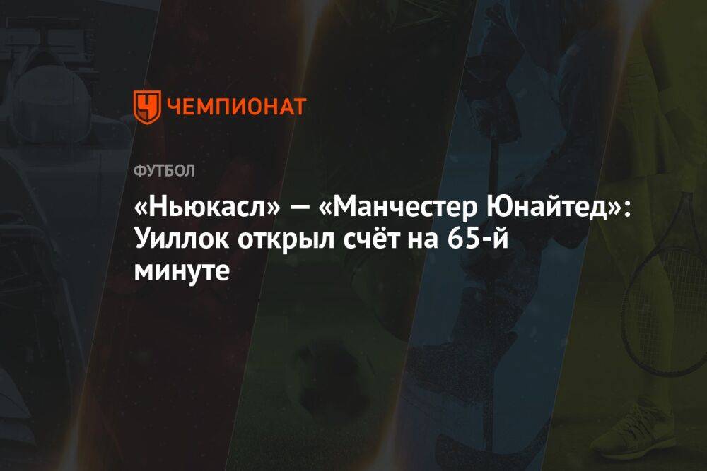 «Ньюкасл» — «Манчестер Юнайтед»: Уиллок открыл счёт на 65-й минуте