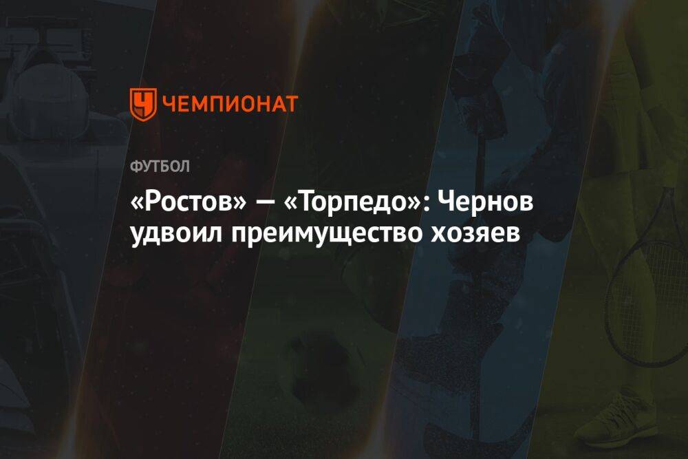 «Ростов» — «Торпедо»: Чернов удвоил преимущество хозяев