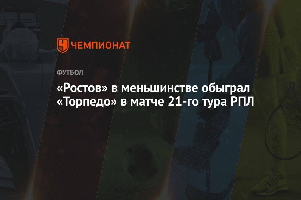 «Ростов» — «Торпедо» 2:1, результат матча 21-го тура РПЛ 2 апреля 2023 года