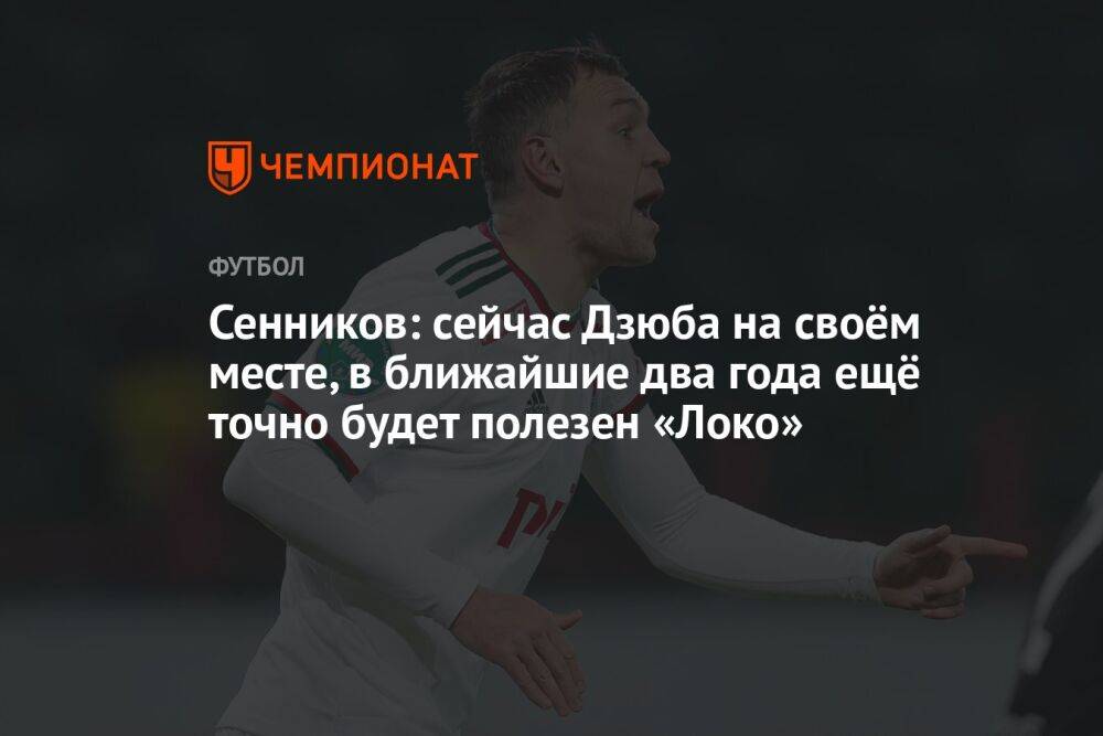 Сенников: сейчас Дзюба на своём месте, в ближайшие два года ещё точно будет полезен «Локо»