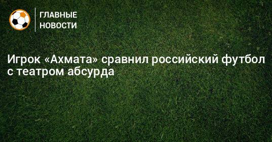 Игрок «Ахмата» сравнил российский футбол с театром абсурда