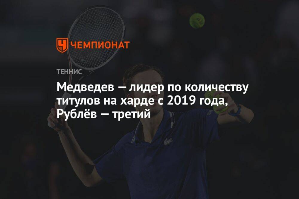 Медведев — лидер по количеству титулов на харде с 2019 года, Рублёв — третий