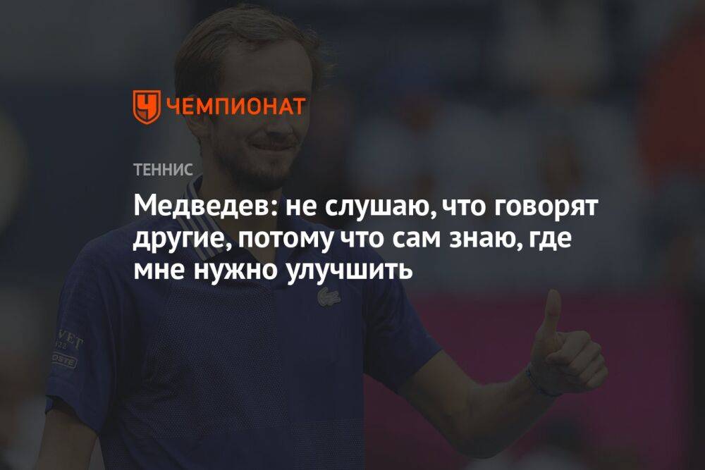 Медведев: не слушаю, что говорят другие, потому что сам знаю, где мне нужно улучшить