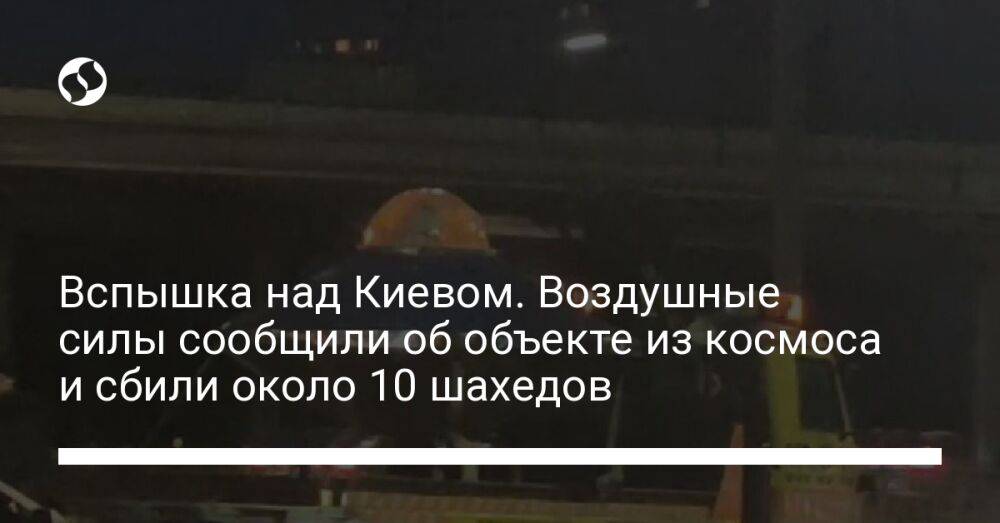 Вспышка над Киевом. Воздушные силы сообщили об объекте из космоса и сбили около 10 шахедов