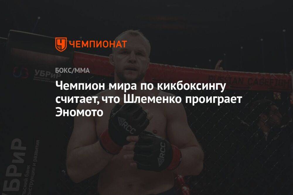 Чемпион мира по кикбоксингу считает, что Шлеменко проиграет Эномото