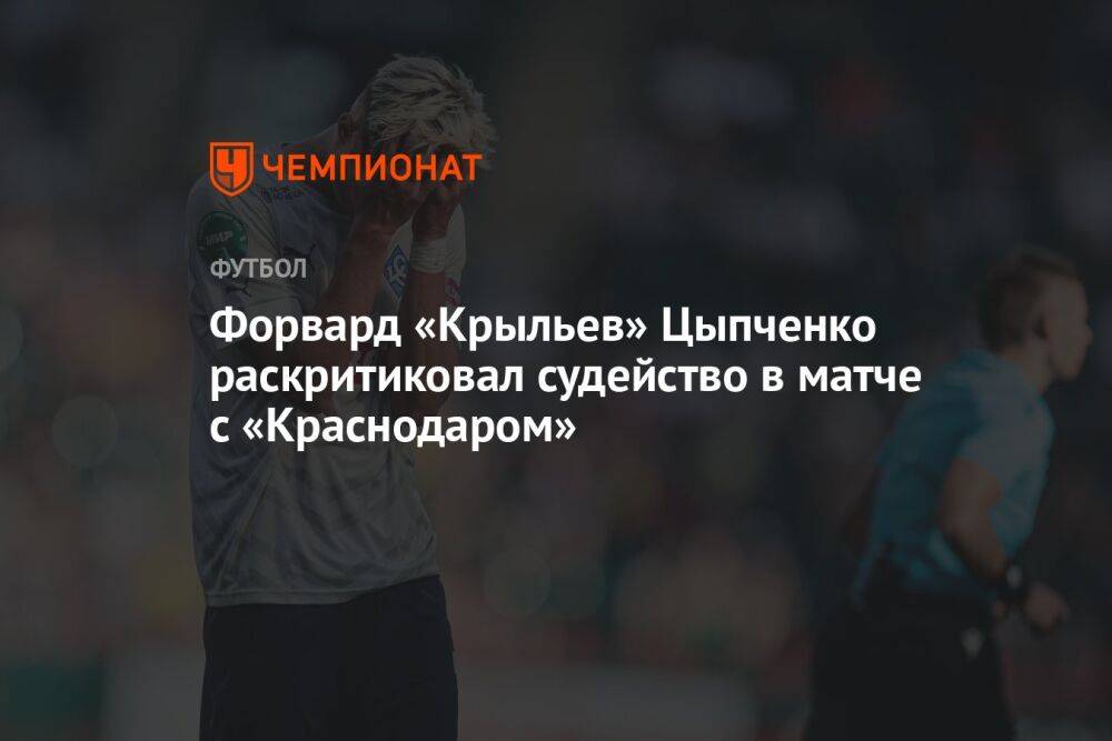 Форвард «Крыльев» Цыпченко раскритиковал судейство в матче с «Краснодаром»