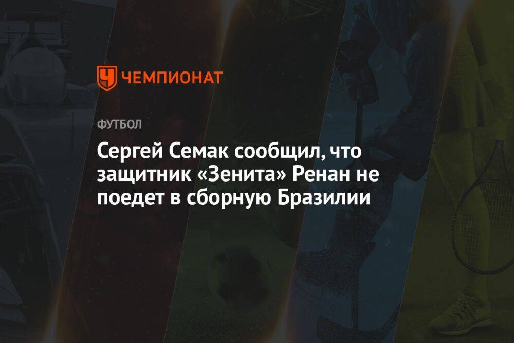 Сергей Семак сообщил, что защитник «Зенита» Ренан не поедет в сборную Бразилии