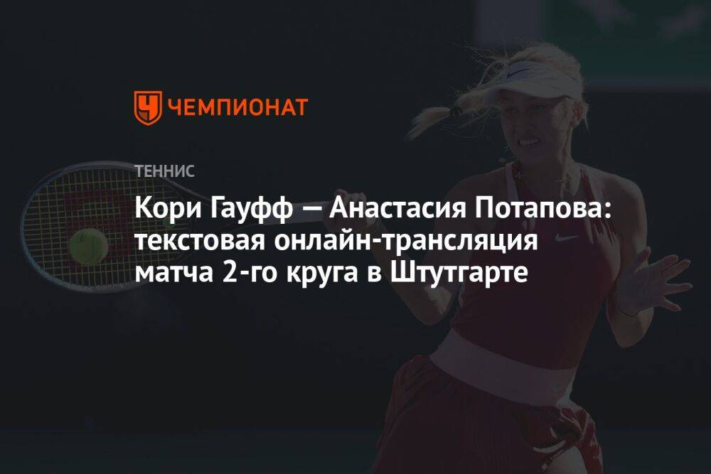 Кори Гауфф — Анастасия Потапова: текстовая онлайн-трансляция матча 2-го круга в Штутгарте