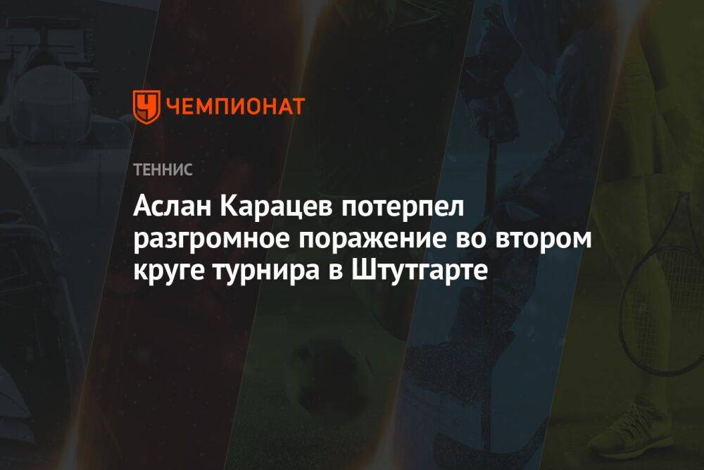 Аслан Карацев потерпел разгромное поражение во втором круге турнира в Штутгарте