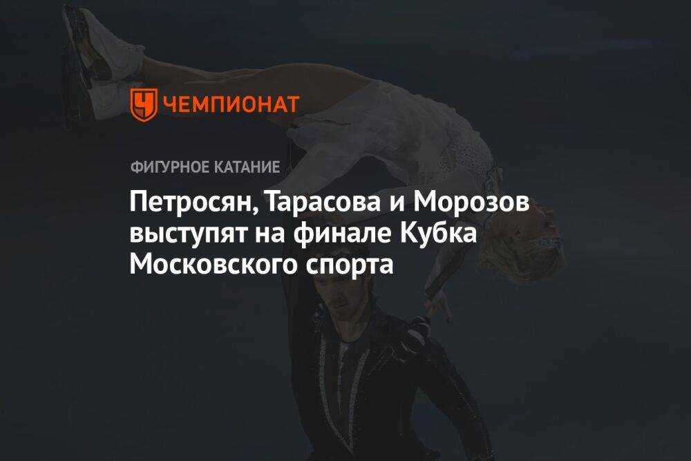 Петросян, Тарасова и Морозов выступят на финале Кубка Московского спорта