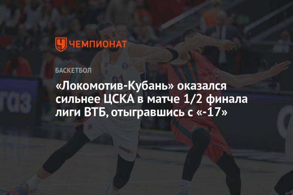 «Локомотив-Кубань» оказался сильнее ЦСКА в матче 1/2 финала лиги ВТБ, отыгравшись с «-17»