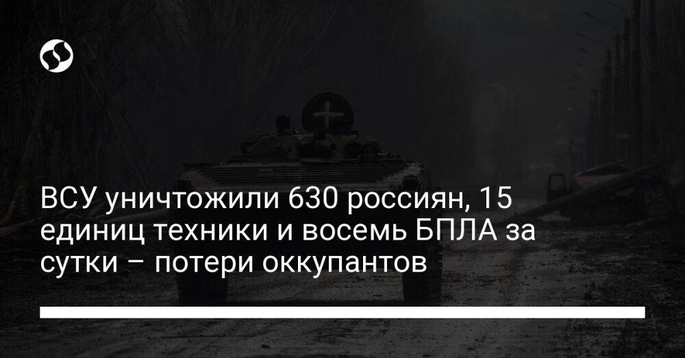 ВСУ уничтожили 630 россиян, 15 единиц техники и восемь БПЛА за сутки – потери оккупантов